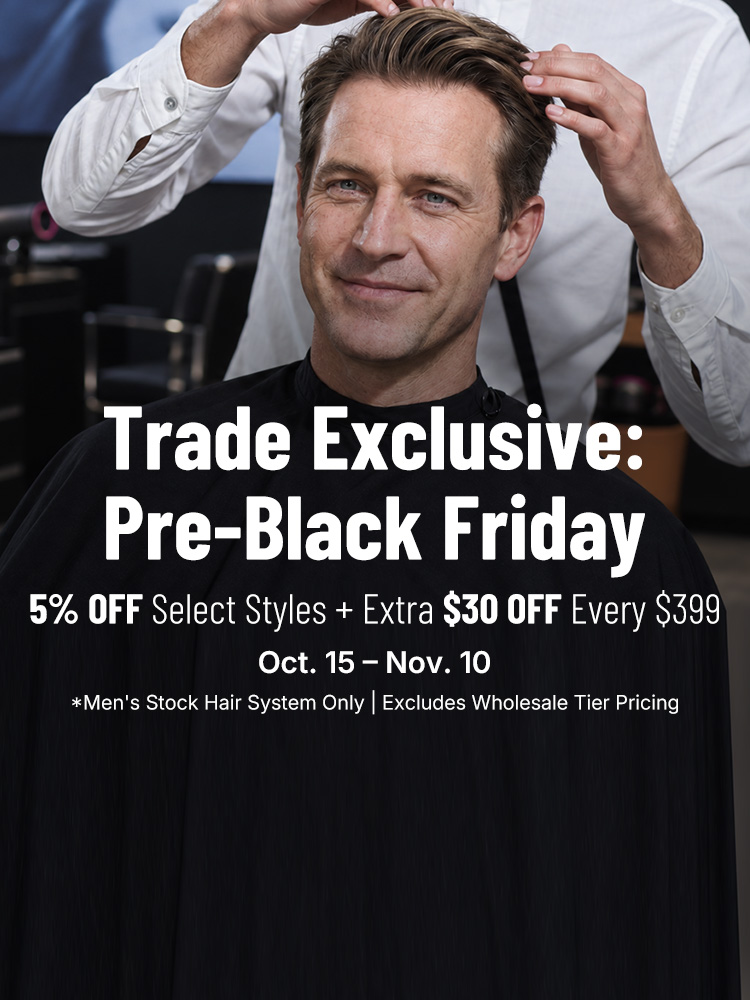 Trade Exclusive: Pre-Black Friday — 5% off select styles plus extra $30 off every $399, Oct. 15–Nov. 10. Men's stock hair system only; excludes wholesale tier pricing.